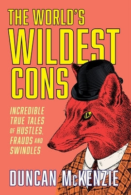 The World's Wildest Cons: Incredible True Tales of Hustles, Frauds and Swindles by McKenzie, Duncan