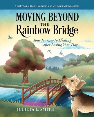 Moving beyond the Rainbow Bridge: Your Journey to Healing after Losing Your Dog by Smith, Julieta L.