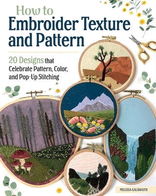 How to Embroider Texture and Pattern: 20 Designs That Celebrate Pattern, Color, and Pop-Up Stitching by Galbraith, Melissa