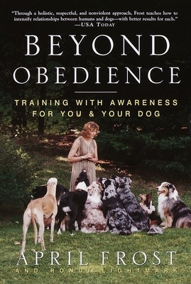 Beyond Obedience: Training with Awareness for You & Your Dog by Frost, April