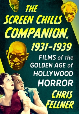 The Screen Chills Companion, 1931-1939: Films of the Golden Age of Hollywood Horror by Fellner, Chris
