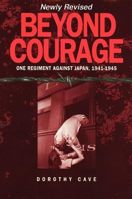 Beyond Courage: One Regiment Against Japan, 1941-1945 by Cave, Dorothy