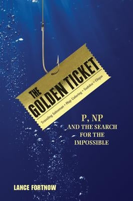 The Golden Ticket: P, Np, and the Search for the Impossible by Fortnow, Lance