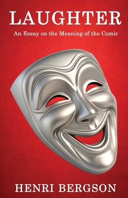 Laughter: An Essay on the Meaning of the Comic by Henri Bergson