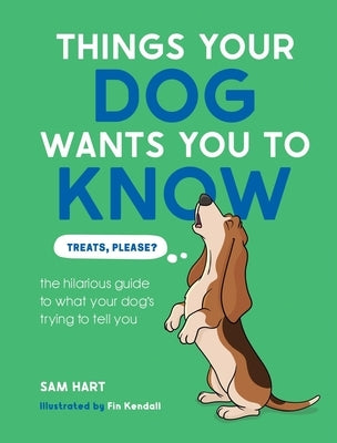 Things Your Dog Wants You to Know: The Hilarious Guide to What Your Dog's Trying to Tell You by Hart, Sam