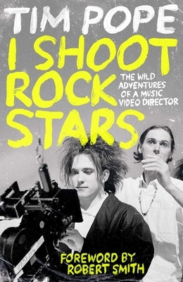 I Shoot Rock Stars: The Wild Adventures of a Music Video Director by Pope, Tim