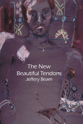 New Beautiful Tendons: Collected Queer Poems, 1969-2012 (Revised) by Beam, Jeffery