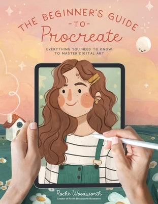 The Beginner's Guide to Procreate: Everything You Need to Know to Master Digital Art by Woodworth, Roch&#233;