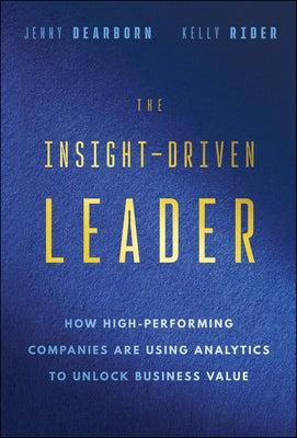 The Insight-Driven Leader: How High-Performing Companies Are Using Analytics to Unlock Business Value by Dearborn, Jenny