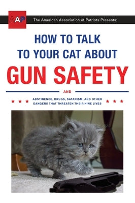 How to Talk to Your Cat about Gun Safety: And Abstinence, Drugs, Satanism, and Other Dangers That Threaten Their Nine Lives by Auburn, Zachary