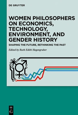 Women Philosophers on Economics, Technology, Environment, and Gender History: Shaping the Future, Rethinking the Past by Hagengruber, Ruth Edith