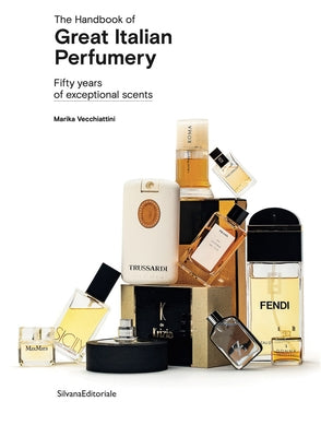 The Handbook of Great Italian Perfumery: Fifty Years of Exceptional Scents by Vecchiattini, Marika