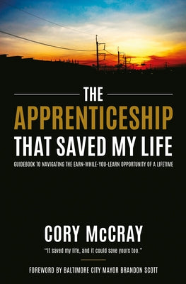 The Apprenticeship That Saved My Life: Guidebook to Navigating the Earn-While-You-Learn Opportunity of a Lifetime by McCray, Cory