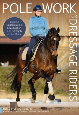 Pole Work for Dressage Riders: Building Concentration, Coordination, and Strength in the Horse by Querbach, Katrin Ann