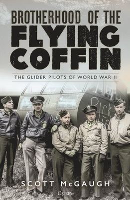 Brotherhood of the Flying Coffin: The Glider Pilots of World War II by McGaugh, Scott