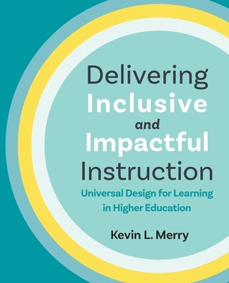 Delivering Inclusive and Impactful Instruction: Universal Design for Learning in Higher Education by Merry, Kevin L.