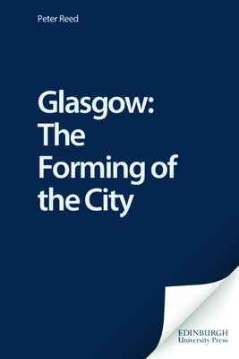 Glasgow: The Forming of the City by Reed, Peter