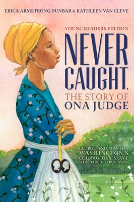 Never Caught, the Story of Ona Judge: George and Martha Washington's Courageous Slave Who Dared to Run Away; Young Readers Edition by Dunbar, Erica Armstrong