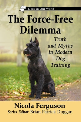 The Force-Free Dilemma: Truth and Myths in Modern Dog Training by Ferguson, Nicola