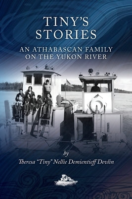 Tiny's Stories: An Athabascan Family on the Yukon River by Demientieff Devlin, Theresa Tiny