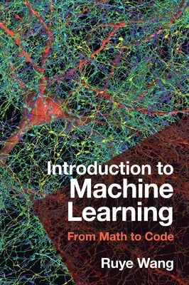 Introduction to Machine Learning: From Math to Code by Wang, Ruye