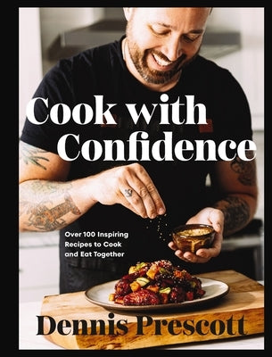 Cook with Confidence: Over 100 Inspiring Recipes to Cook and Eat Together by Prescott, Dennis