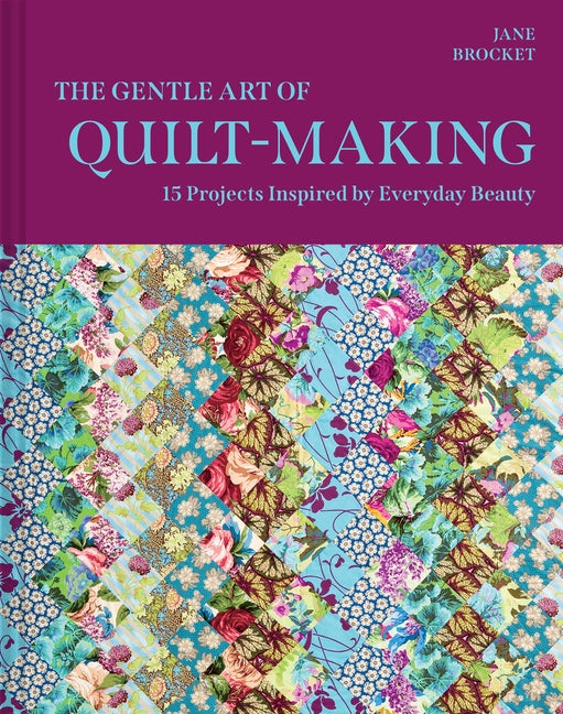The Gentle Art of Quilt-Making: 15 Projects Inspired by Everyday Beauty by Brocket, Jane
