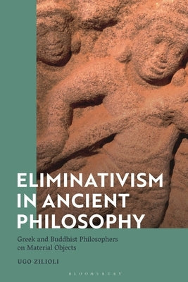 Eliminativism in Ancient Philosophy: Greek and Buddhist Philosophers on Material Objects by Zilioli, Ugo