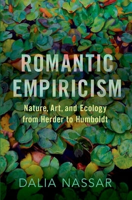 Romantic Empiricism: Nature, Art, and Ecology from Herder to Humboldt by Nassar, Dalia