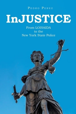 InJUSTICE: From LOISAIDA to the New York State Police by Perez, Pedro