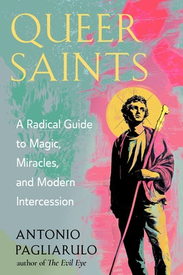 Queer Saints: A Radical Guide to Magic, Miracles, and Modern Intercession by Pagliarulo, Antonio