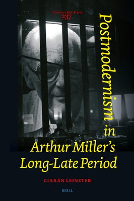Postmodernism in Arthur Miller's Long-Late Period by Leinster, CiarÃ¡n