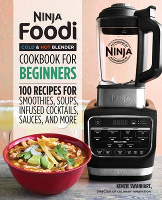 Ninja Foodi Cold & Hot Blender Cookbook for Beginners: 100 Recipes for Smoothies, Soups, Infused Cocktails, Sauces, and More by Swanhart, Kenzie