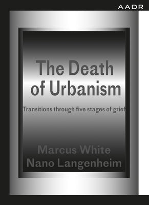 The Death of Urbanism: Transitions Through Five Stages of Grief by White, Marcus