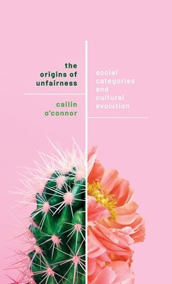 Origins of Unfairness: Social Categories and Cultural Evolution by O'Connor, Cailin