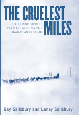 The Cruelest Miles: The Heroic Story of Dogs and Men in a Race Against an Epidemic by Salisbury, Gay