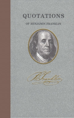 Quotations of Benjamin Franklin by Franklin, Benjamin