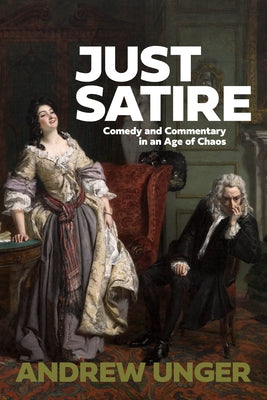 Just Satire: Comedy and Commentary in an Age of Chaos by Unger, Andrew