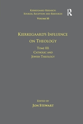 Volume 10, Tome III: Kierkegaard's Influence on Theology: Catholic and Jewish Theology by Stewart, Jon