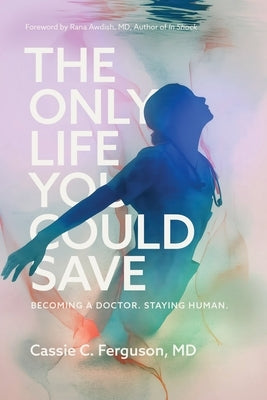 The Only Life You Could Save: Becoming a Doctor. Staying Human. by Ferguson, Cassie C.