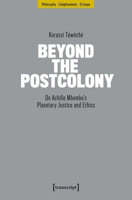 Beyond the Postcolony: On Achille Mbembe's Planetary Justice and Ethics by TÃ©wÃ©chÃ©, Korassi