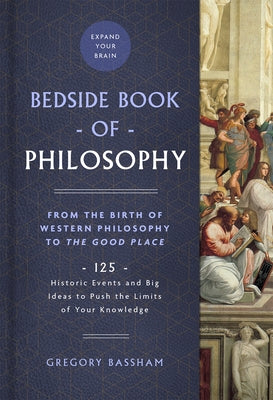 The Bedside Book of Philosophy: From the Birth of Western Philosophy to the Good Place: 125 Historic Events and Big Ideas to Push the Limits of Your K by Bassham, Gregory