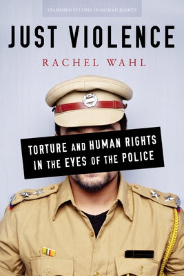 Just Violence: Torture and Human Rights in the Eyes of the Police by Wahl, Rachel