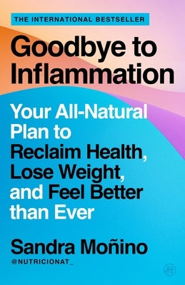Goodbye to Inflammation: Your All-Natural Plan to Reclaim Health, Lose Weight, and Feel Better Than Ever by Monino, Sandra