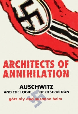 Architects of Annihilation: Auschwitz and the Logic of Destruction by Aly, GÃ¶tz