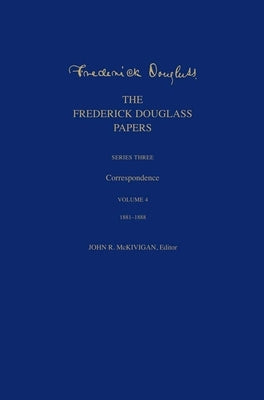 The Frederick Douglass Papers: Series Three: Correspondence, Volume 4: 1881-1888 by Douglass, Frederick