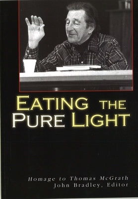 Eating the Pure Light: Homage to Thomas McGrath by Bradley, John
