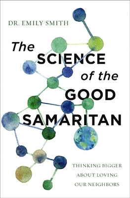 The Science of the Good Samaritan: Thinking Bigger about Loving Our Neighbors by Smith, Emily