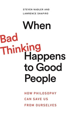 When Bad Thinking Happens to Good People: How Philosophy Can Save Us from Ourselves by Nadler, Steven