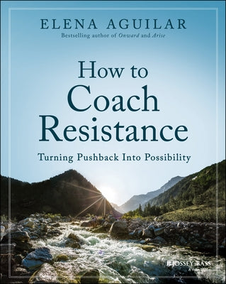 How to Coach Resistance: Turning Pushback Into Possibility by Aguilar, Elena